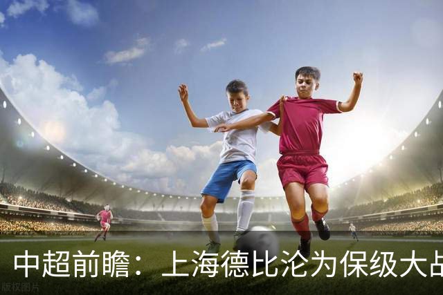 中超前瞻：上海德比沦为保级大战 成都碰国安欲破不胜怪圈
