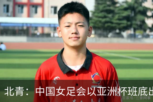 北青：中国女足会以亚洲杯班底出战亚运会，8月8日开始集训
