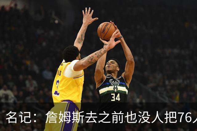 名记：詹姆斯去之前也没人把76人视为争冠球队 老詹不算追逐戒指