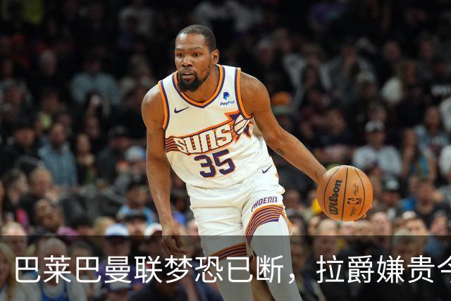 巴莱巴曼联梦恐已断，拉爵嫌贵今夏不签他！买富勒姆铁腰可能性更高