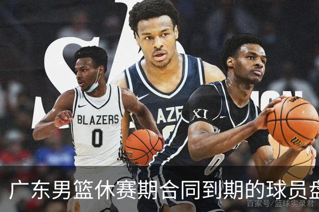 广东男篮休赛期合同到期的球员盘点，杜润旺张文逸领衔