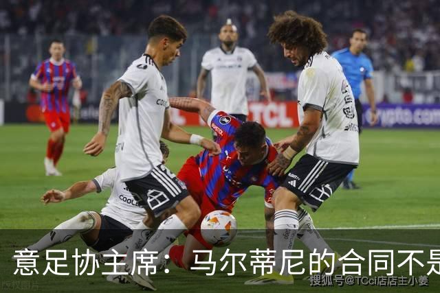 意足协主席：马尔蒂尼的合同不是我起草的，但他没提奖金的事