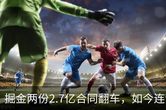 掘金两份2.7亿合同翻车，如今连潜力新星都不敢续约了