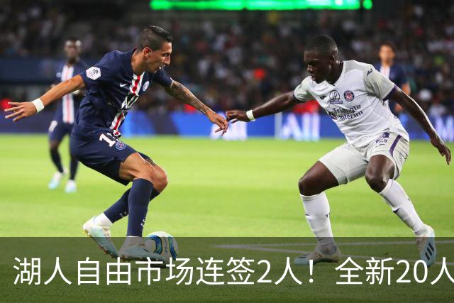 湖人自由市场连签2人！全新20人大名单更新，布朗尼恐成牺牲品