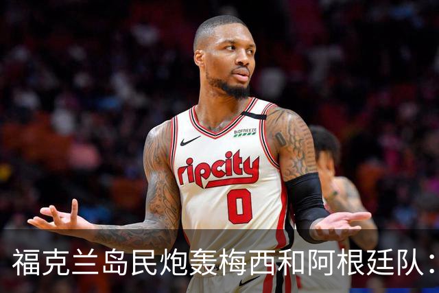 福克兰岛民炮轰梅西和阿根廷队：世界杯上的行为“肮脏”“令人极度不悦”