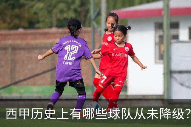 西甲历史上有哪些球队从未降级？马竞为何不在其中？