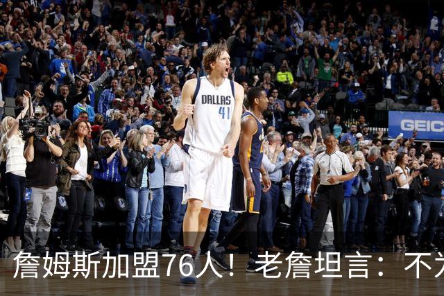 詹姆斯加盟76人！老詹坦言：不为钱不为家人只为赢！