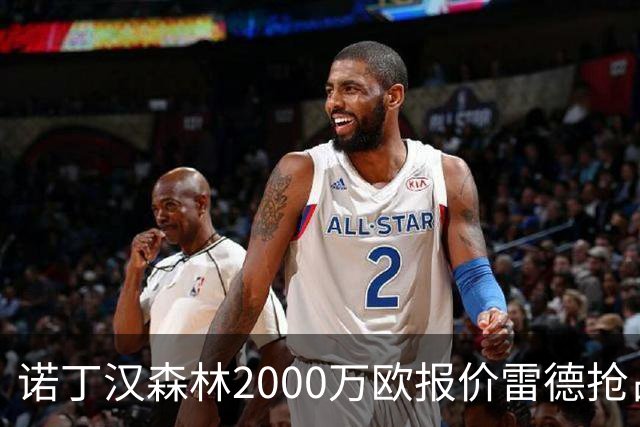 诺丁汉森林2000万欧报价雷德抢占先机，曼联再不动手就晚了