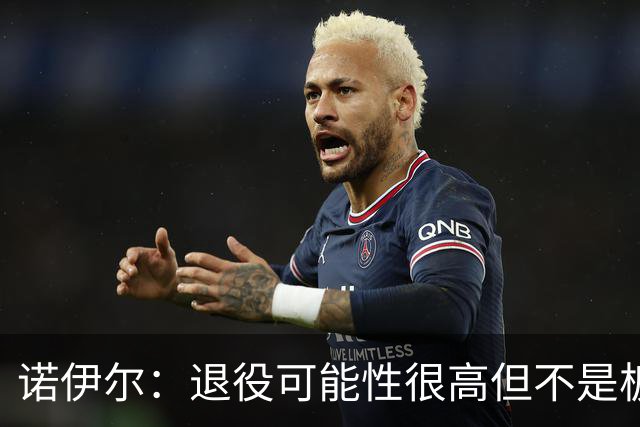 诺伊尔：退役可能性很高但不是板上钉钉；拜仁有拿欧冠的实力