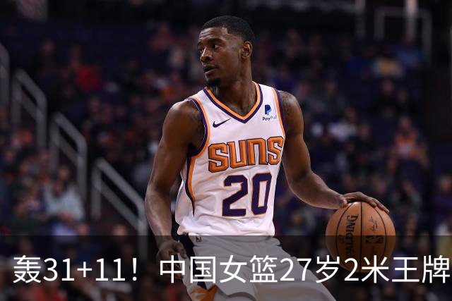 轰31+11！中国女篮27岁2米王牌真稳：遗憾宫鲁鸣没召她