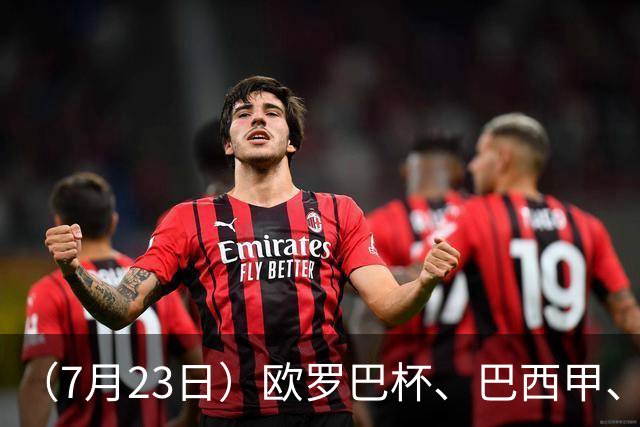 （7月23日）欧罗巴杯、巴西甲、篮球赛事前瞻、个人看法推荐！仅供参考！